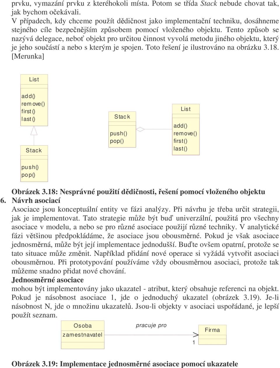 Tento zpsob se nazývá delegace, nebo objekt pro uritou innost vyvolá metodu jiného objektu, který je jeho souástí a nebo s kterým je spojen. Toto ešení je ilustrováno na obrázku 3.18.