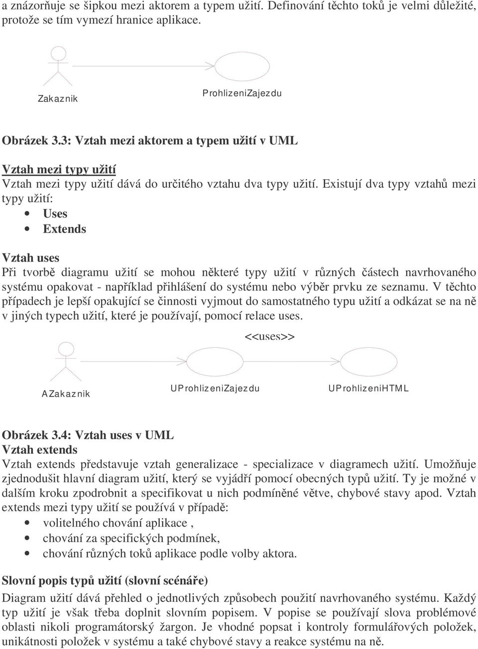 Existují dva typy vztah mezi typy užití: Uses Extends Vztah uses Pi tvorb diagramu užití se mohou nkteré typy užití v rzných ástech navrhovaného systému opakovat - napíklad pihlášení do systému nebo