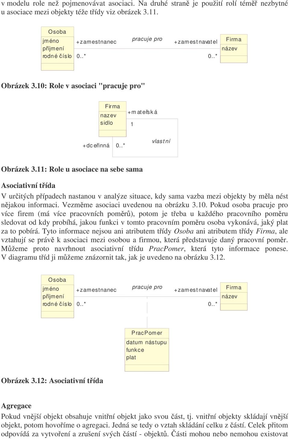 11: Role u asociace na sebe sama Asociativní tída V uritých pípadech nastanou v analýze situace, kdy sama vazba mezi objekty by mla nést njakou informaci. Vezmme asociaci uvedenou na obrázku 3.10.