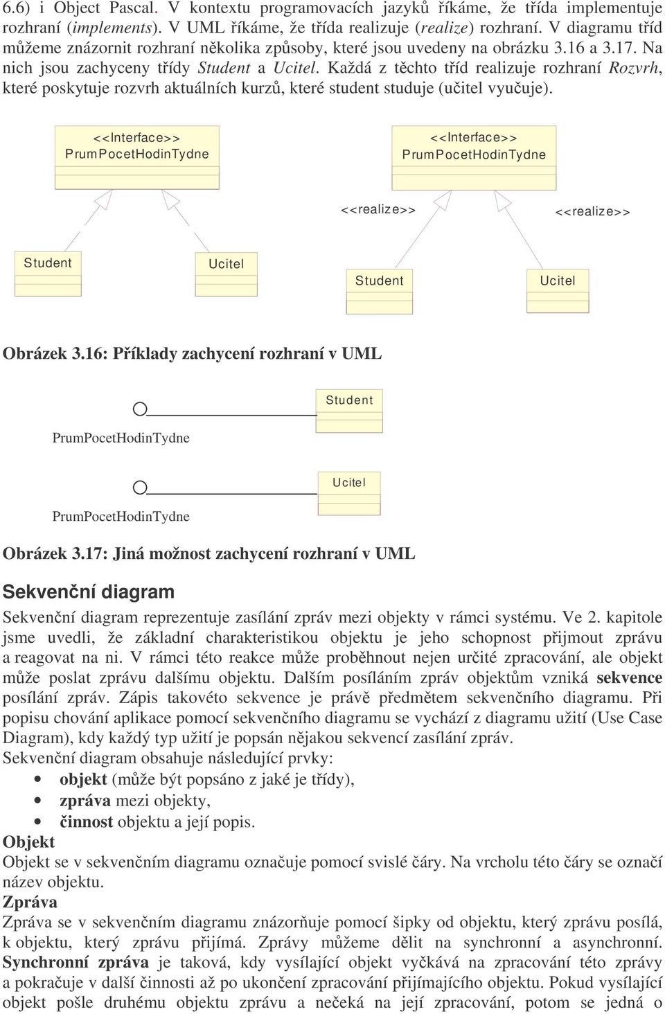 Každá z tchto tíd realizuje rozhraní Rozvrh, které poskytuje rozvrh aktuálních kurz, které student studuje (uitel vyuuje).