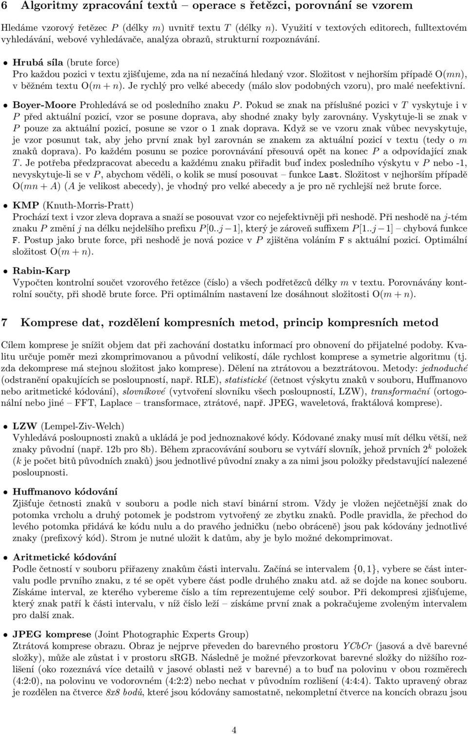 Hrubá síla (brute force) Pro každou pozici v textu zjišťujeme, zda na ní nezačíná hledaný vzor. Složitost v nejhorším případě O(mn), v běžném textu O(m + n).