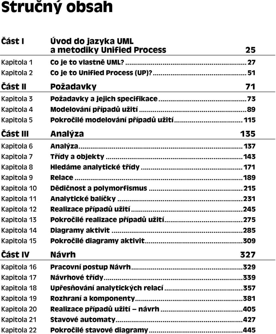 .. 115 Část III Analýza 135 Kapitola 6 Analýza...137 Kapitola 7 Třídy a objekty...143 Kapitola 8 Hledáme analytické třídy...171 Kapitola 9 Relace...189 Kapitola 10 Dědičnost a polymorfismus.