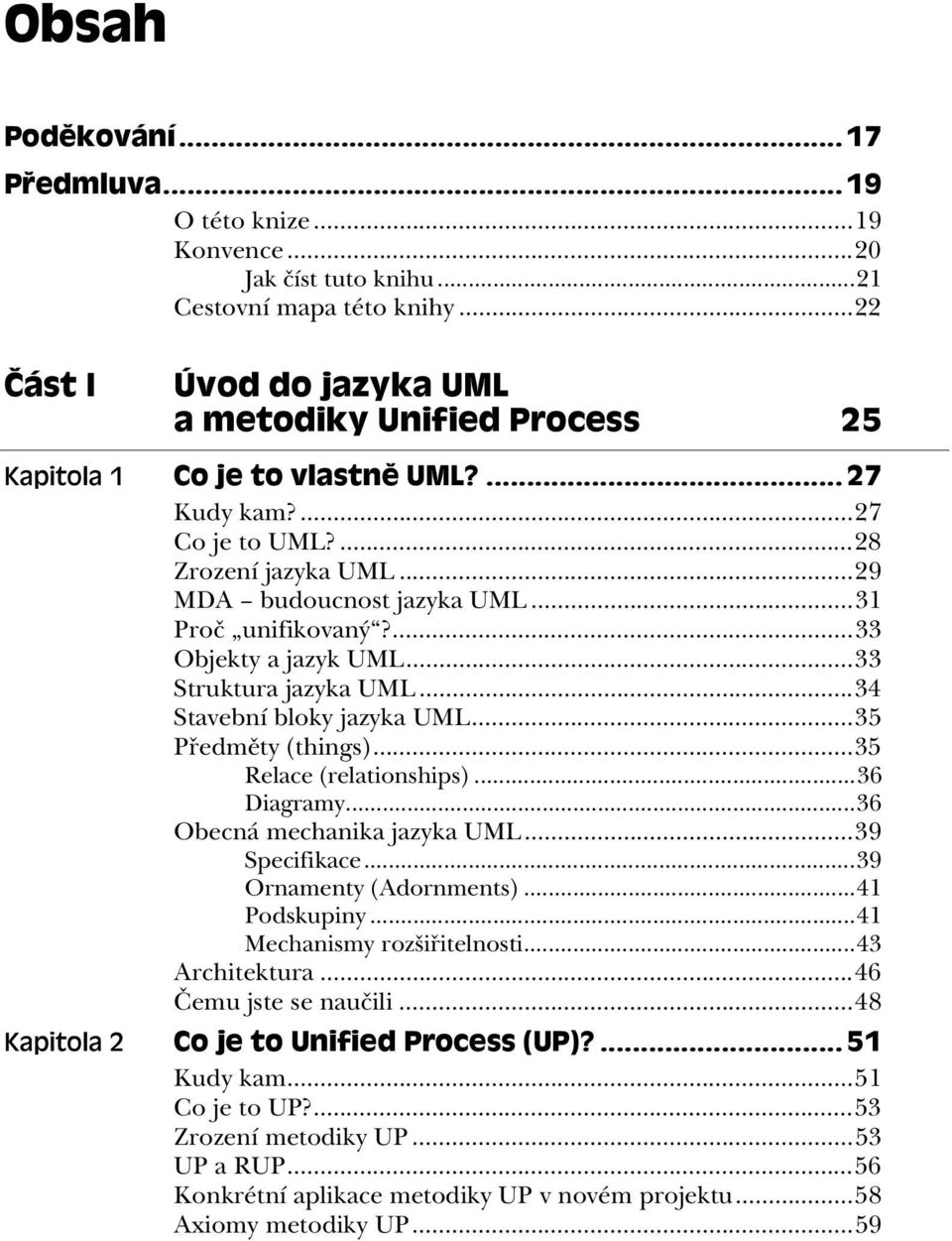 ..31 Pro unifikovaný?...33 Objekty a jazyk UML...33 Struktura jazyka UML...34 Stavební bloky jazyka UML...35 P edm ty (things)...35 Relace (relationships)...36 Diagramy...36 Obecná mechanika jazyka UML.