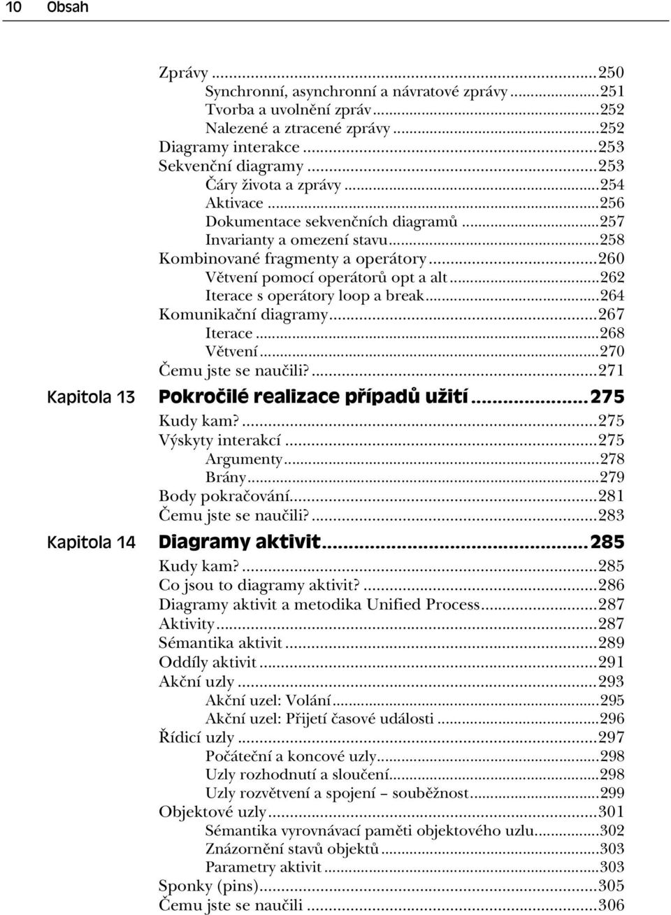 ..262 Iterace s operátory loop a break...264 Komunika ní diagramy...267 Iterace...268 V tvení...270 emu jste se nau ili?...271 Pokročilé realizace případů užití...275 Kudy kam?...275 Výskyty interakcí.