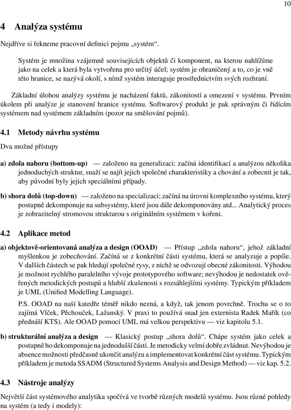 okolí, s nímž systém interaguje prostřednictvím svých rozhraní. Základní úlohou analýzy systému je nacházení faktů, zákonitostí a omezení v systému.