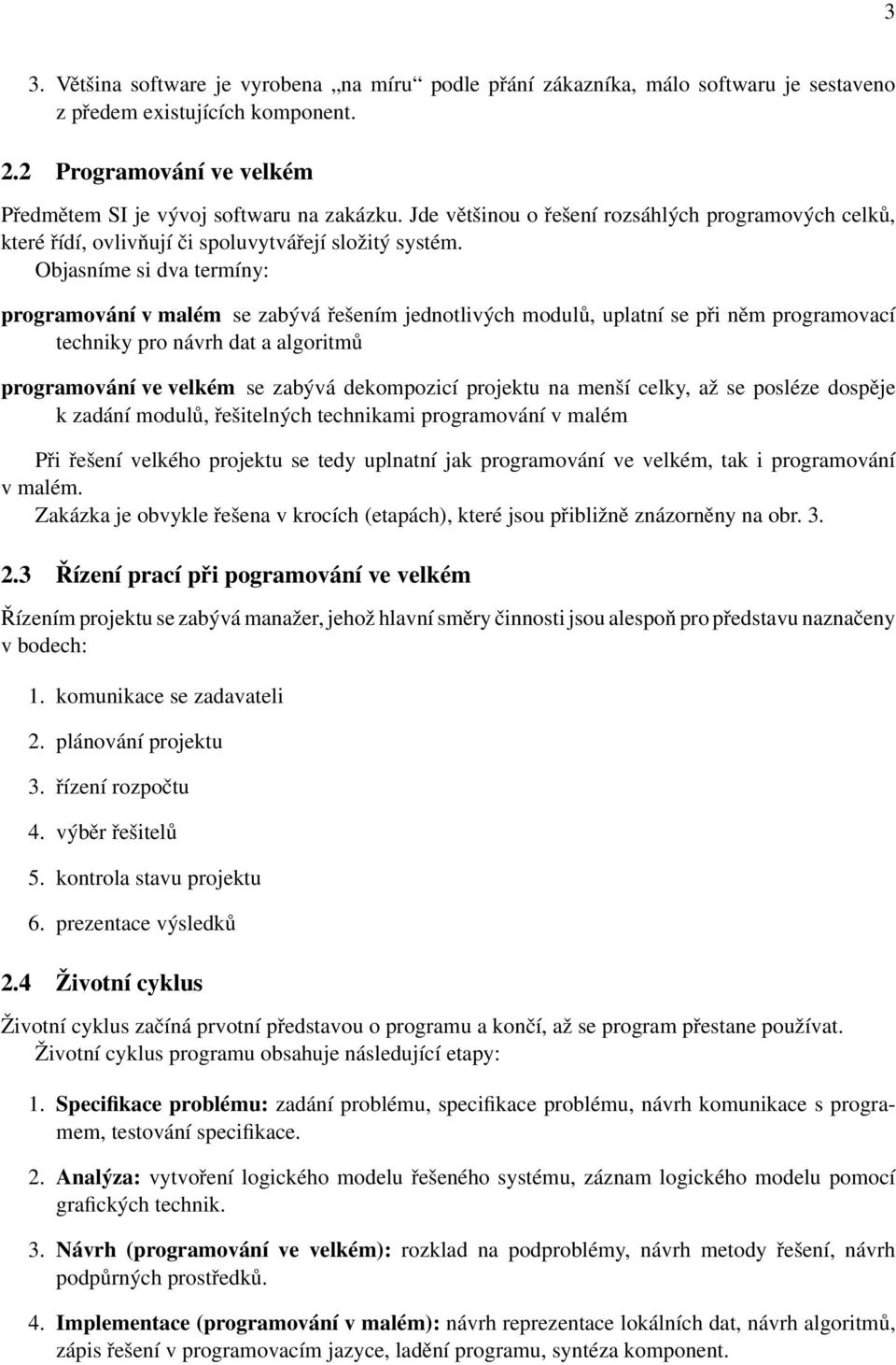 Objasníme si dva termíny: programování v malém se zabývá řešením jednotlivých modulů, uplatní se při něm programovací techniky pro návrh dat a algoritmů programování ve velkém se zabývá dekompozicí