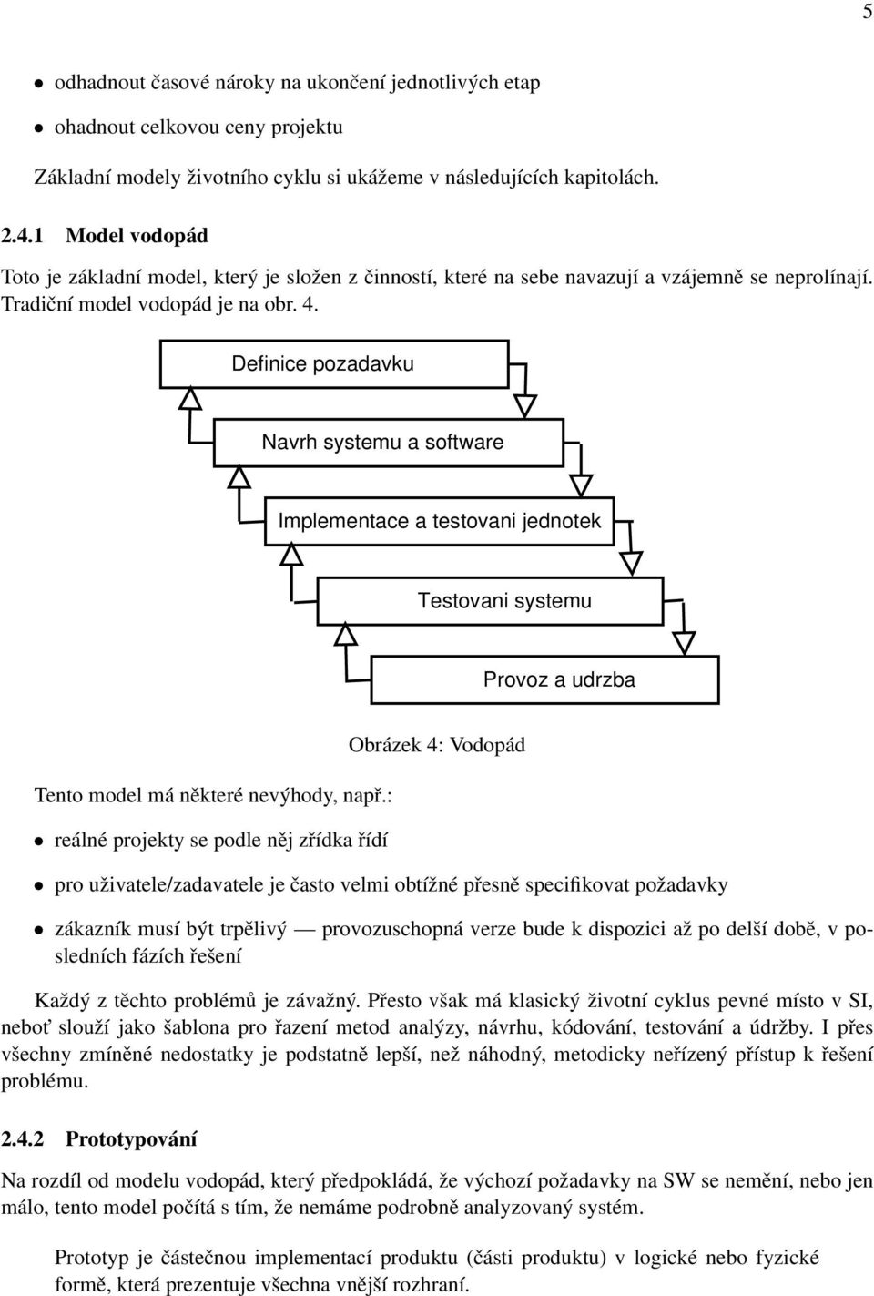 Definice pozadavku Navrh systemu a software Implementace a testovani jednotek Testovani systemu Provoz a udrzba Tento model má některé nevýhody, např.