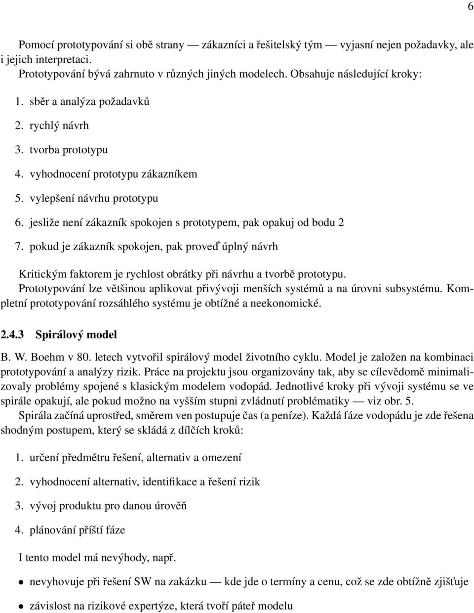 jesliže není zákazník spokojen s prototypem, pak opakuj od bodu 2 7. pokud je zákazník spokojen, pak proved úplný návrh Kritickým faktorem je rychlost obrátky při návrhu a tvorbě prototypu.