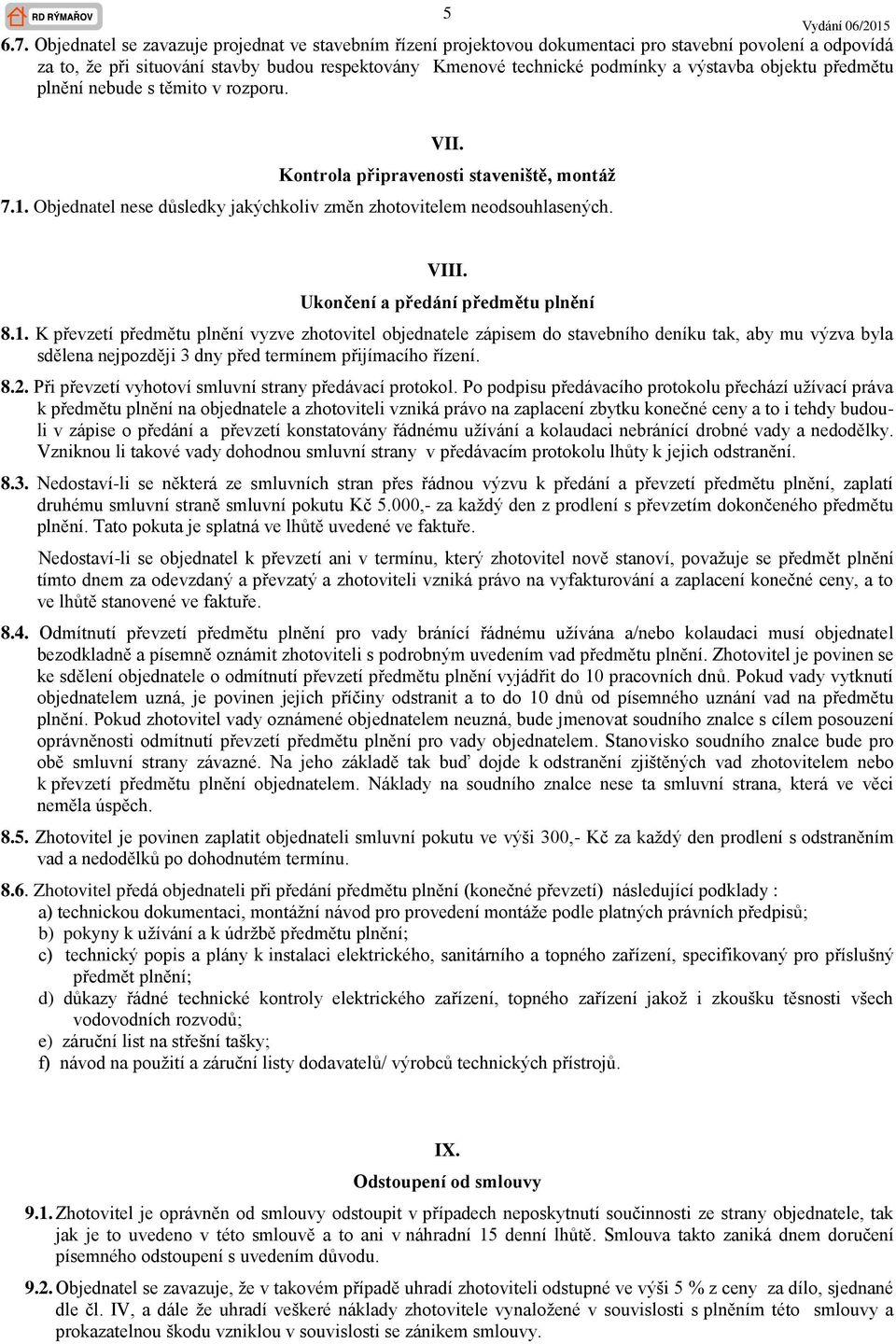 objektu předmětu plnění nebude s těmito v rozporu. VII. Kontrola připravenosti staveniště, montáž 7.1. Objednatel nese důsledky jakýchkoliv změn zhotovitelem neodsouhlasených. VIII.