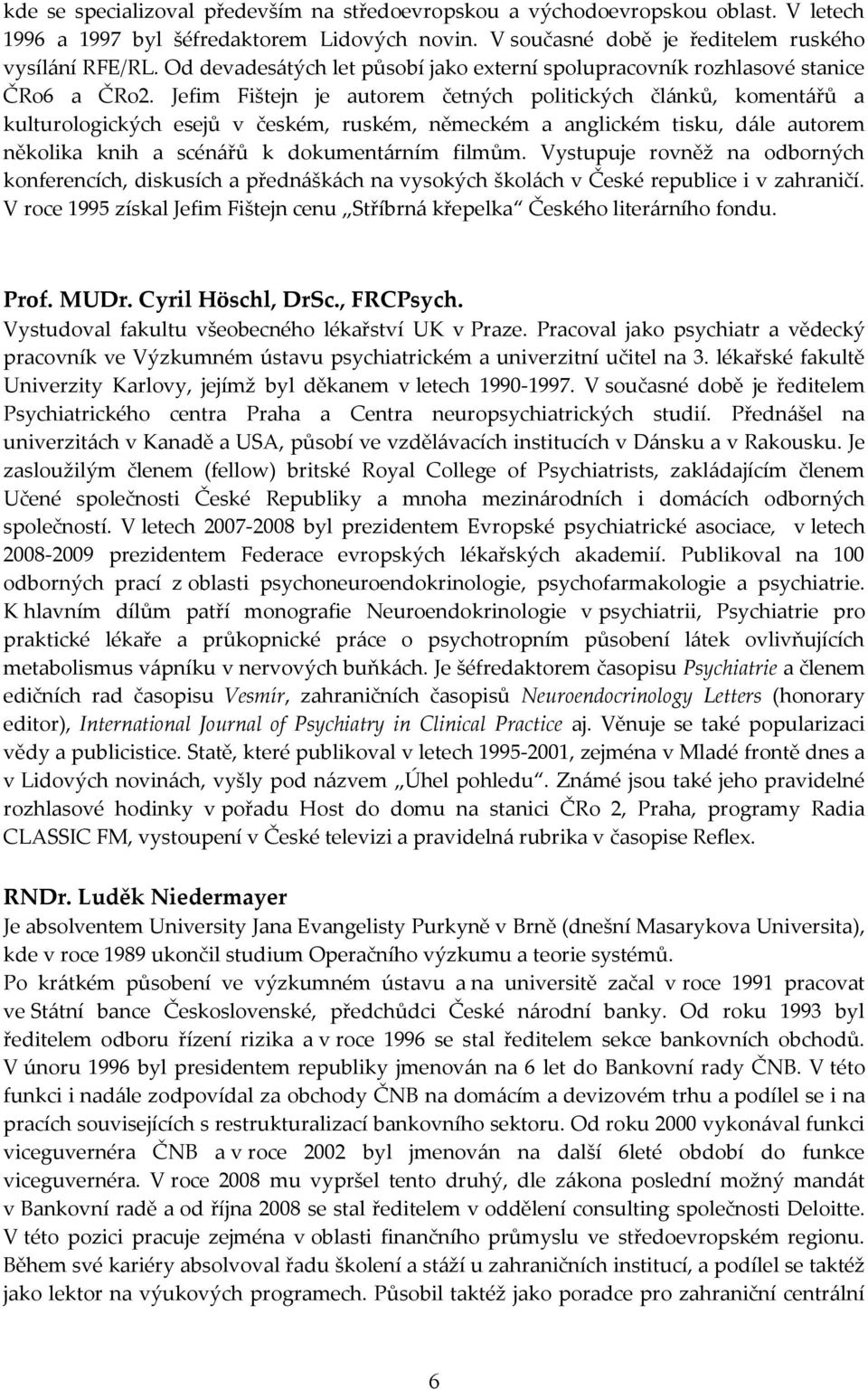 Jefim Fištejn je autorem četných politických čl{nků, koment{řů a kulturologických esejů v českém, ruském, německém a anglickém tisku, d{le autorem několika knih a scén{řů k dokument{rním filmům.