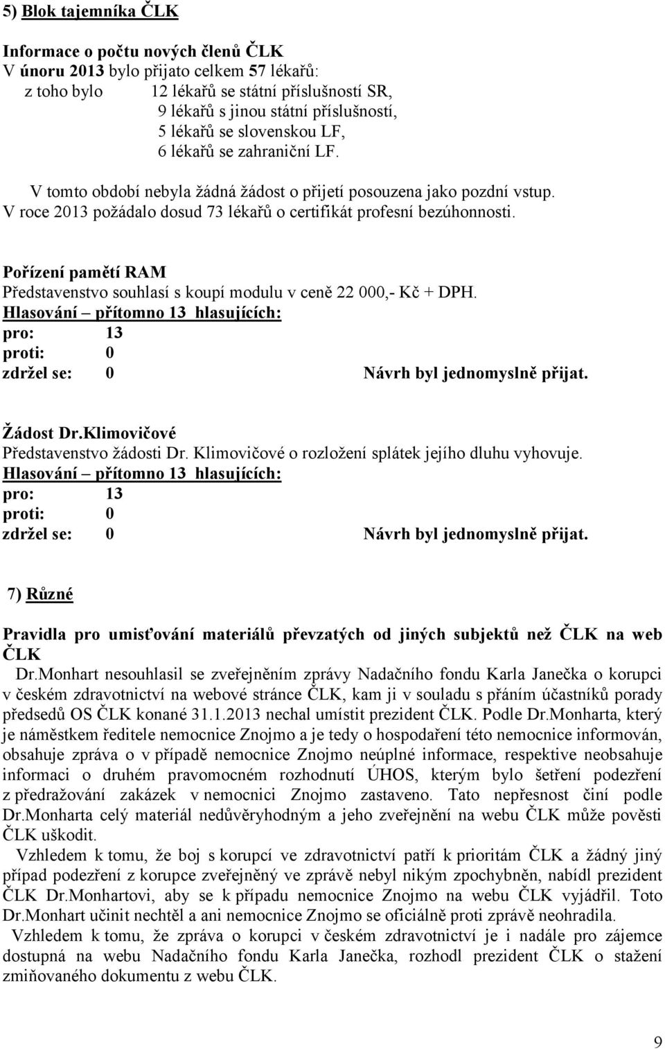 Pořízení pamětí RAM Představenstvo souhlasí s koupí modulu v ceně 22 000,- Kč + DPH. Žádost Dr.Klimovičové Představenstvo žádosti Dr. Klimovičové o rozložení splátek jejího dluhu vyhovuje.