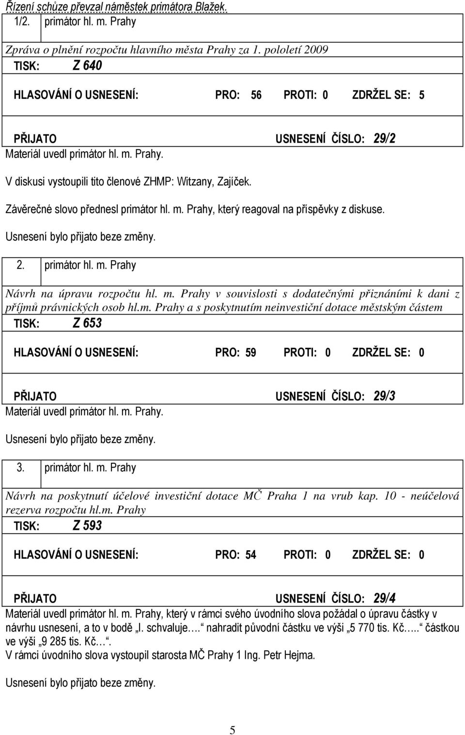 V diskusi vystoupili tito členové ZHMP: Witzany, Zajíček. Závěrečné slovo přednesl primátor hl. m. Prahy, který reagoval na příspěvky z diskuse. 2. primátor hl. m. Prahy Návrh na úpravu rozpočtu hl.