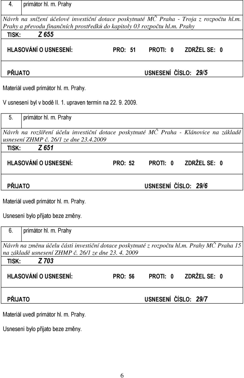 26/1 ze dne 23.4.2009 TISK: Z 651 HLASOVÁNÍ O USNESENÍ: PRO: 52 PROTI: 0 ZDRŽEL SE: 0 PŘIJATO USNESENÍ ČÍSLO: 29/6 Materiál uvedl primátor hl. m.