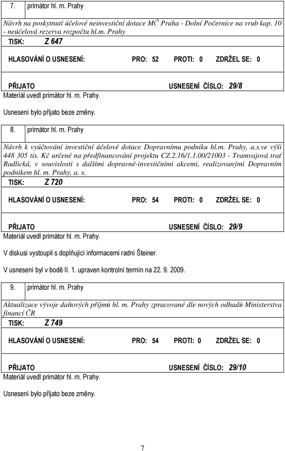 /1.1.00/21003 - Tramvajová trať Radlická, v souvislosti s dalšími dopravně-investičními akcemi, realizovanými Dopravním podnikem hl. m. Prahy, a. s. TISK: Z 720 HLASOVÁNÍ O USNESENÍ: PRO: 54 PROTI: 0 ZDRŽEL SE: 0 PŘIJATO USNESENÍ ČÍSLO: 29/9 Materiál uvedl primátor hl.