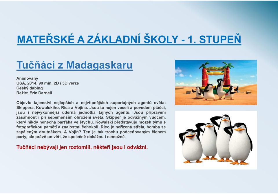 Kowalskiho, Rica a Vojína. Jsou to nejen veselí a povedení ptáčci, jsou i nejvýkonnější úderná jednotka tajných agentů. Jsou připravení zasáhnout i při sebemenším ohrožení světa.