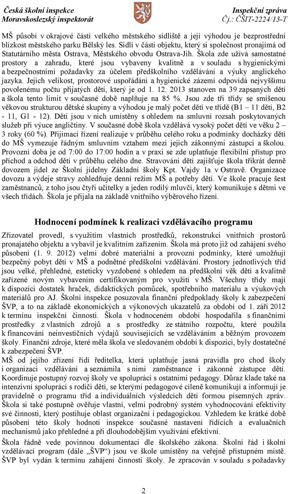 Škola zde užívá samostatné prostory a zahradu, které jsou vybaveny kvalitně a vsouladu s hygienickými a bezpečnostními požadavky za účelem předškolního vzdělávání a výuky anglického jazyka.