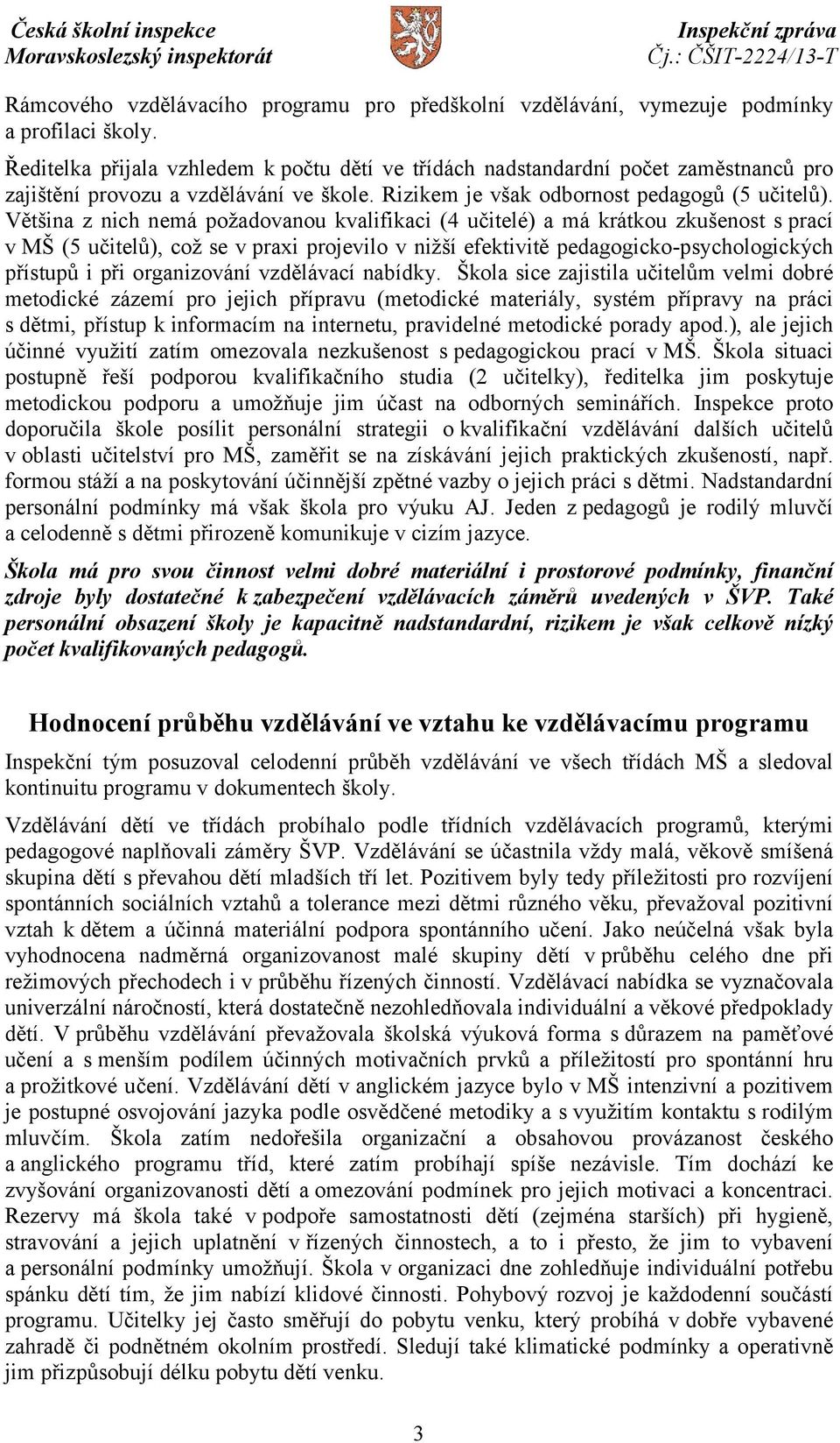 Většina z nich nemá požadovanou kvalifikaci (4 učitelé) a má krátkou zkušenost s prací v MŠ (5 učitelů), což se v praxi projevilo v nižší efektivitě pedagogicko-psychologických přístupů i při