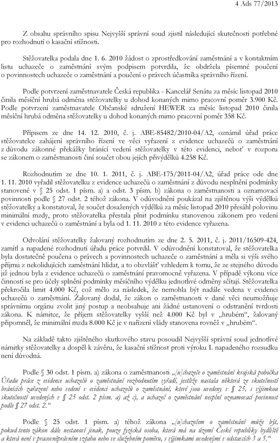 účastníka správního řízení. Podle potvrzení zaměstnavatele Česká republika - Kancelář Senátu za měsíc listopad 2010 činila měsíční hrubá odměna stěžovatelky u dohod konaných mimo pracovní poměr 3.