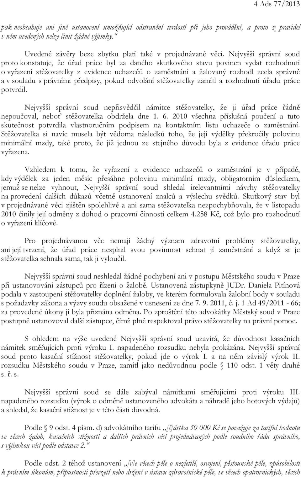 Nejvyšší správní soud proto konstatuje, že úřad práce byl za daného skutkového stavu povinen vydat rozhodnutí o vyřazení stěžovatelky z evidence uchazečů o zaměstnání a žalovaný rozhodl zcela správně