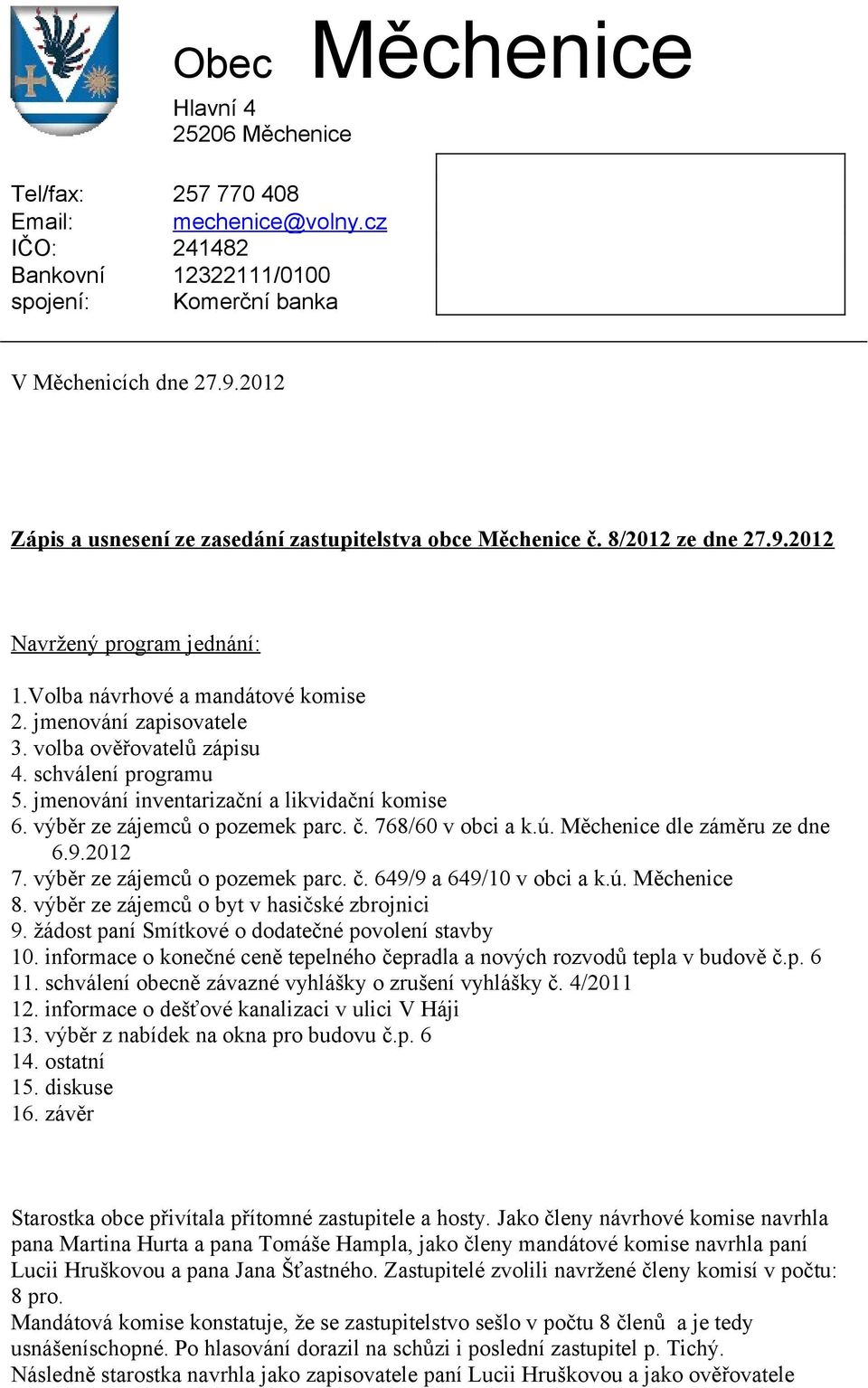 výběr ze zájemců o pozemek parc. č. 649/9 a 649/10 v obci a k.ú. 8. výběr ze zájemců o byt v hasičské zbrojnici 9. žádost paní Smítkové o dodatečné povolení stavby 10.