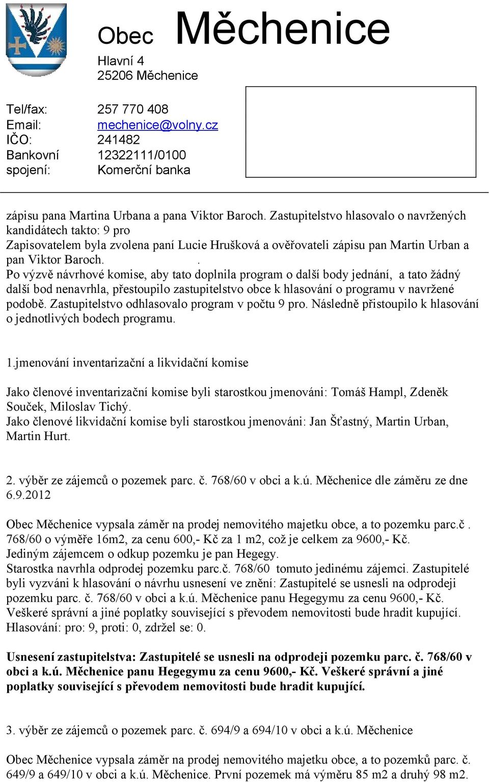 . Po výzvě návrhové komise, aby tato doplnila program o další body jednání, a tato žádný další bod nenavrhla, přestoupilo zastupitelstvo obce k hlasování o programu v navržené podobě.