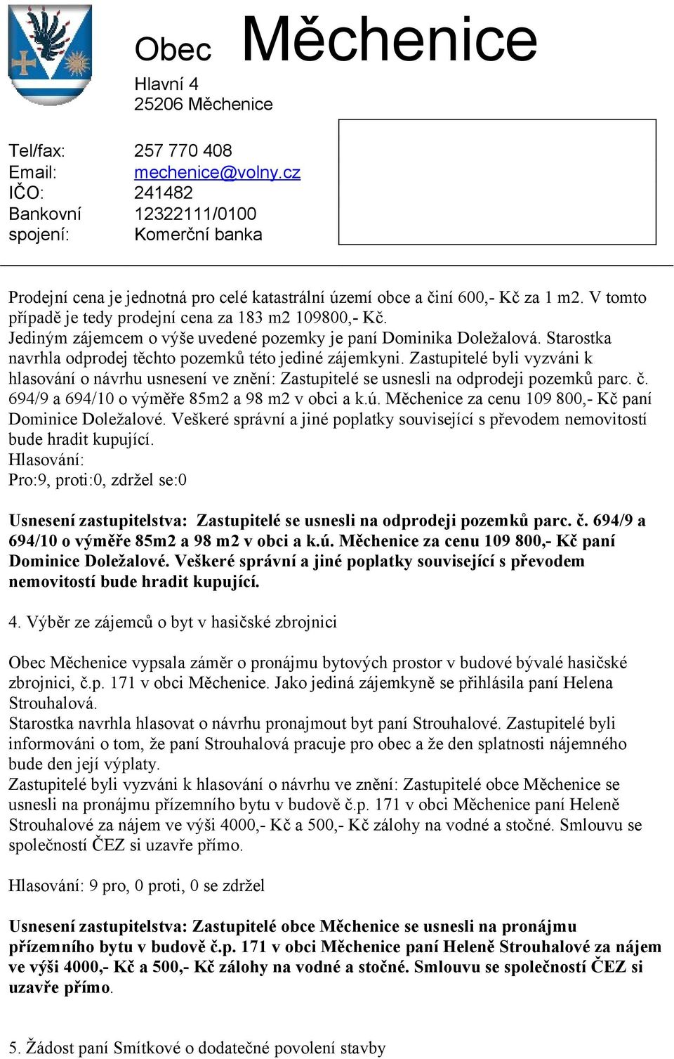 Zastupitelé byli vyzváni k hlasování o návrhu usnesení ve znění: Zastupitelé se usnesli na odprodeji pozemků parc. č. 694/9 a 694/10 o výměře 85m2 a 98 m2 v obci a k.ú.