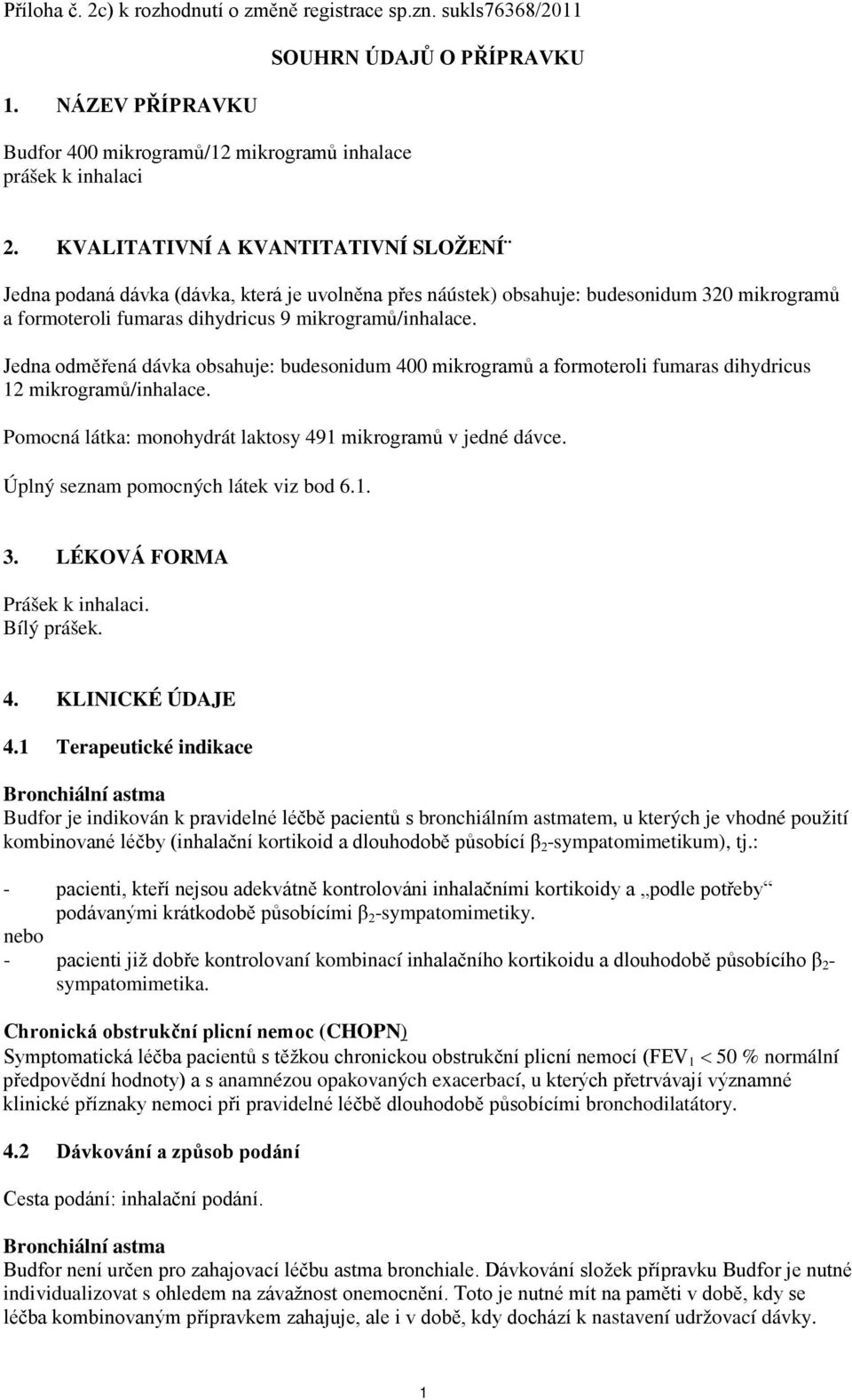 Jedna odměřená dávka obsahuje: budesonidum 400 mikrogramů a formoteroli fumaras dihydricus 12 mikrogramů/inhalace. Pomocná látka: monohydrát laktosy 491 mikrogramů v jedné dávce.