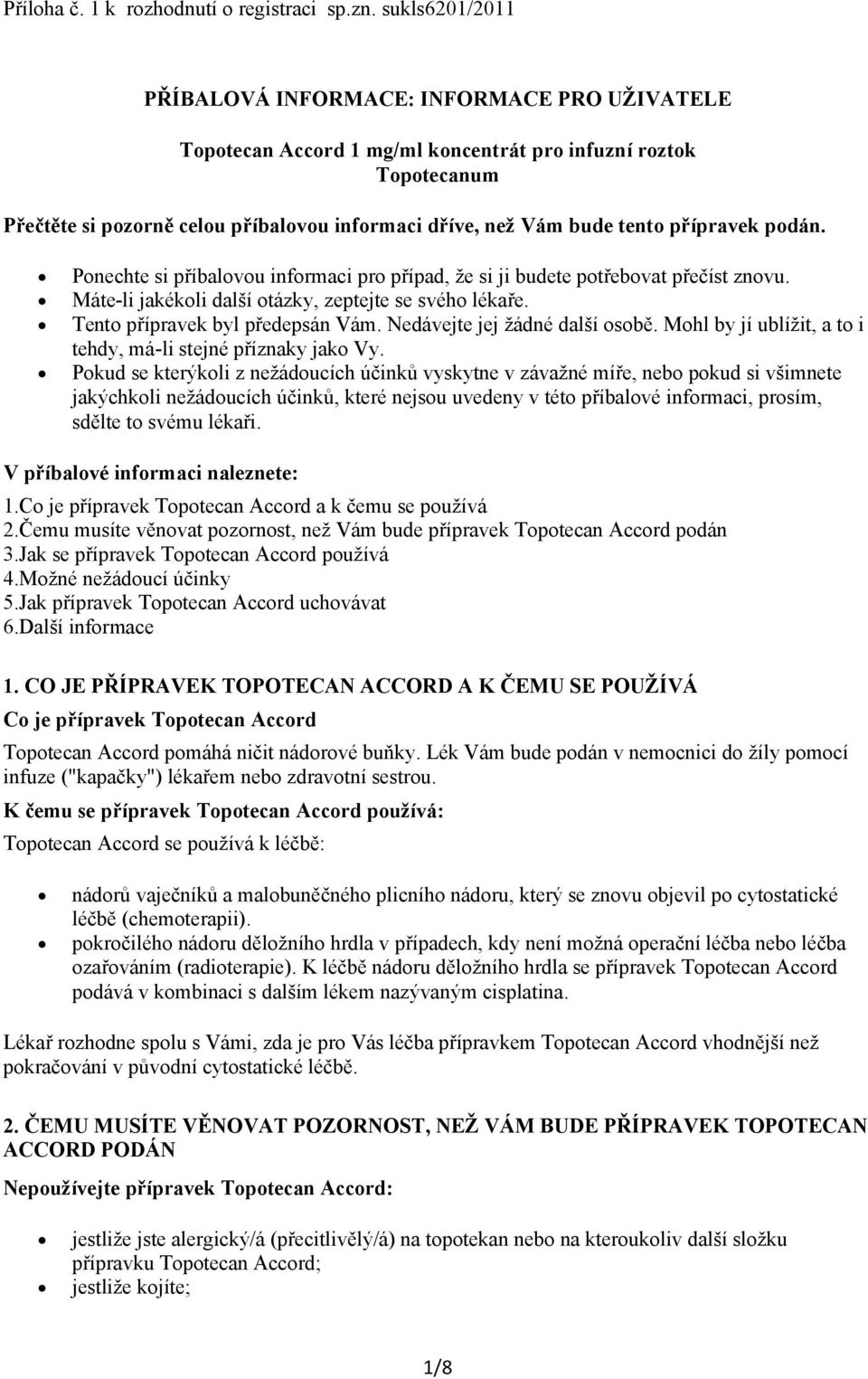 přípravek podán. Ponechte si příbalovou informaci pro případ, že si ji budete potřebovat přečíst znovu. Máte-li jakékoli další otázky, zeptejte se svého lékaře. Tento přípravek byl předepsán Vám.