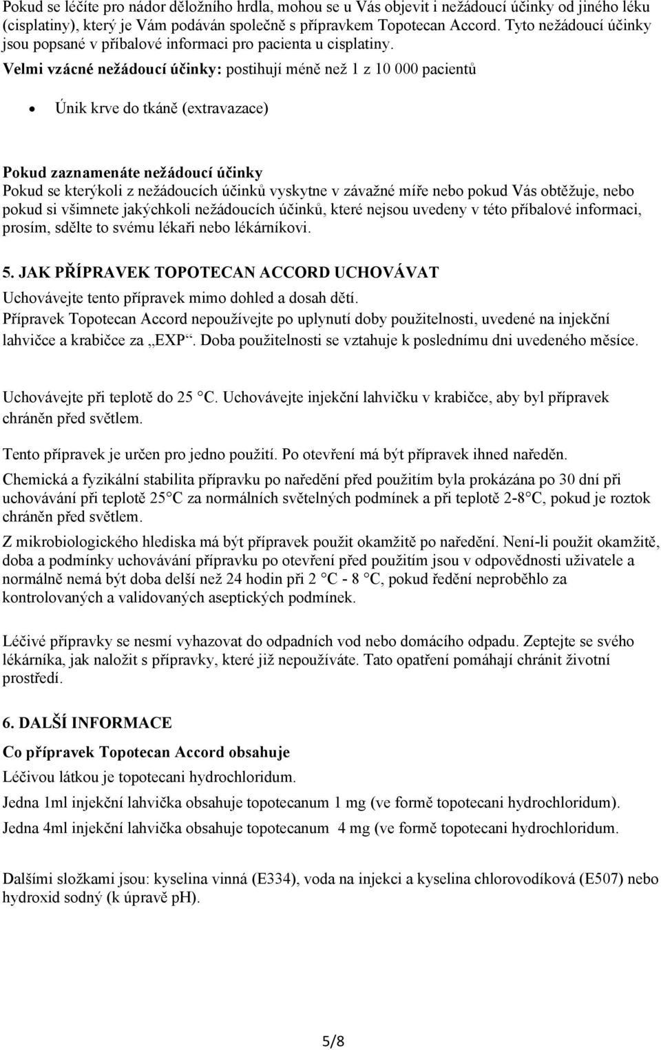 Velmi vzácné nežádoucí účinky: postihují méně než 1 z 10 000 pacientů Únik krve do tkáně (extravazace) Pokud zaznamenáte nežádoucí účinky Pokud se kterýkoli z nežádoucích účinků vyskytne v závažné