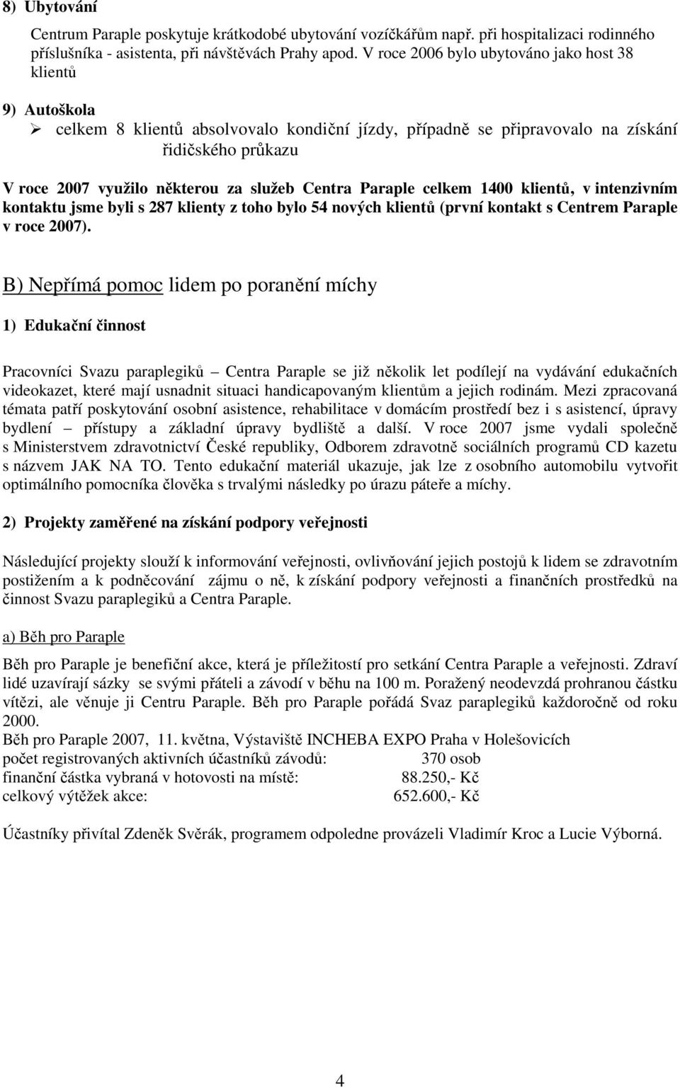 Centra Paraple celkem 1400 klientů, v intenzivním kontaktu jsme byli s 287 klienty z toho bylo 54 nových klientů (první kontakt s Centrem Paraple v roce 2007).