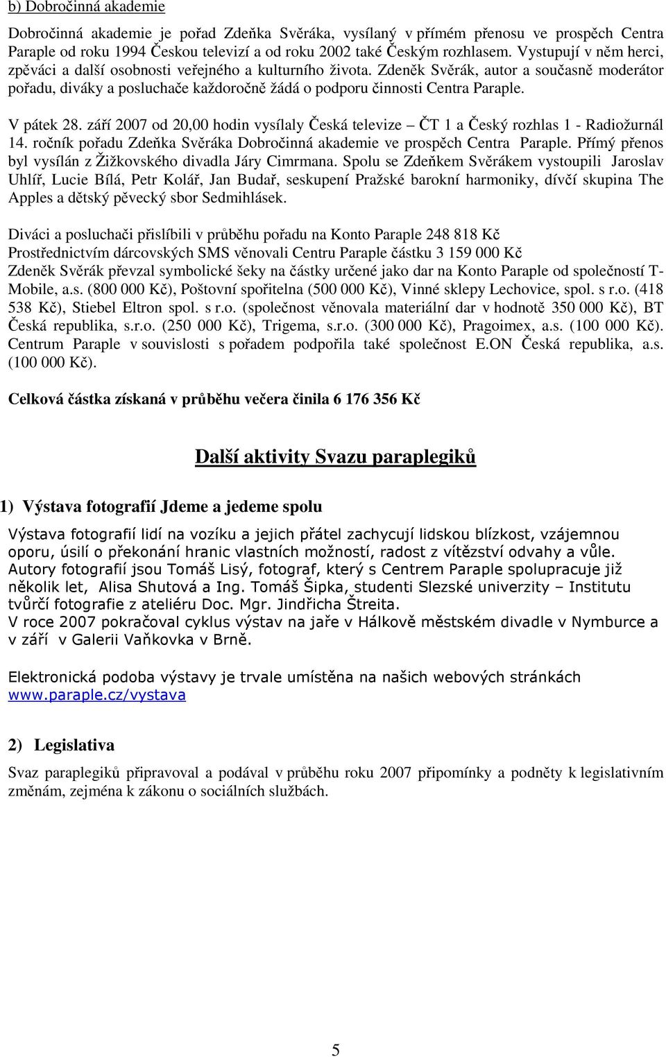 V pátek 28. září 2007 od 20,00 hodin vysílaly Česká televize ČT 1 a Český rozhlas 1 - Radiožurnál 14. ročník pořadu Zdeňka Svěráka Dobročinná akademie ve prospěch Centra Paraple.