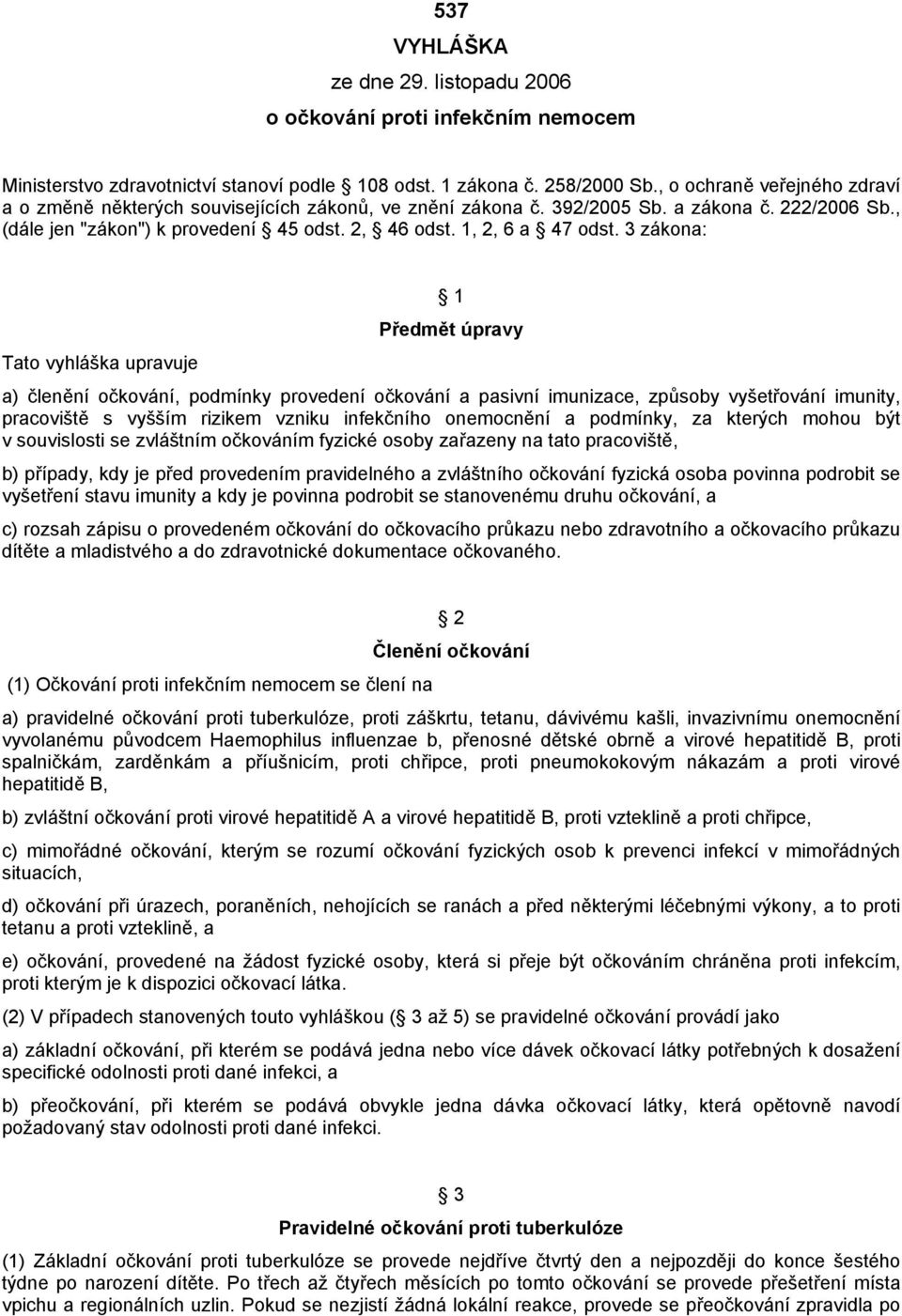 3 zákona: 1 Předmět úpravy Tato vyhláška upravuje a) členění očkování, podmínky provedení očkování a pasivní imunizace, způsoby vyšetřování imunity, pracoviště s vyšším rizikem vzniku infekčního