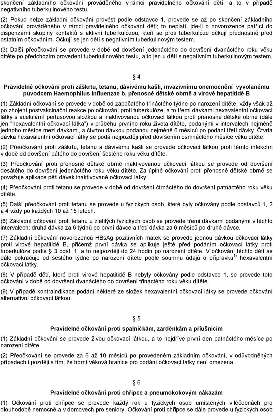 dispenzární skupiny kontaktů s aktivní tuberkulózou, kteří se proti tuberkulóze očkují přednostně před ostatním očkováním. Očkují se jen děti s negativním tuberkulinovým testem.