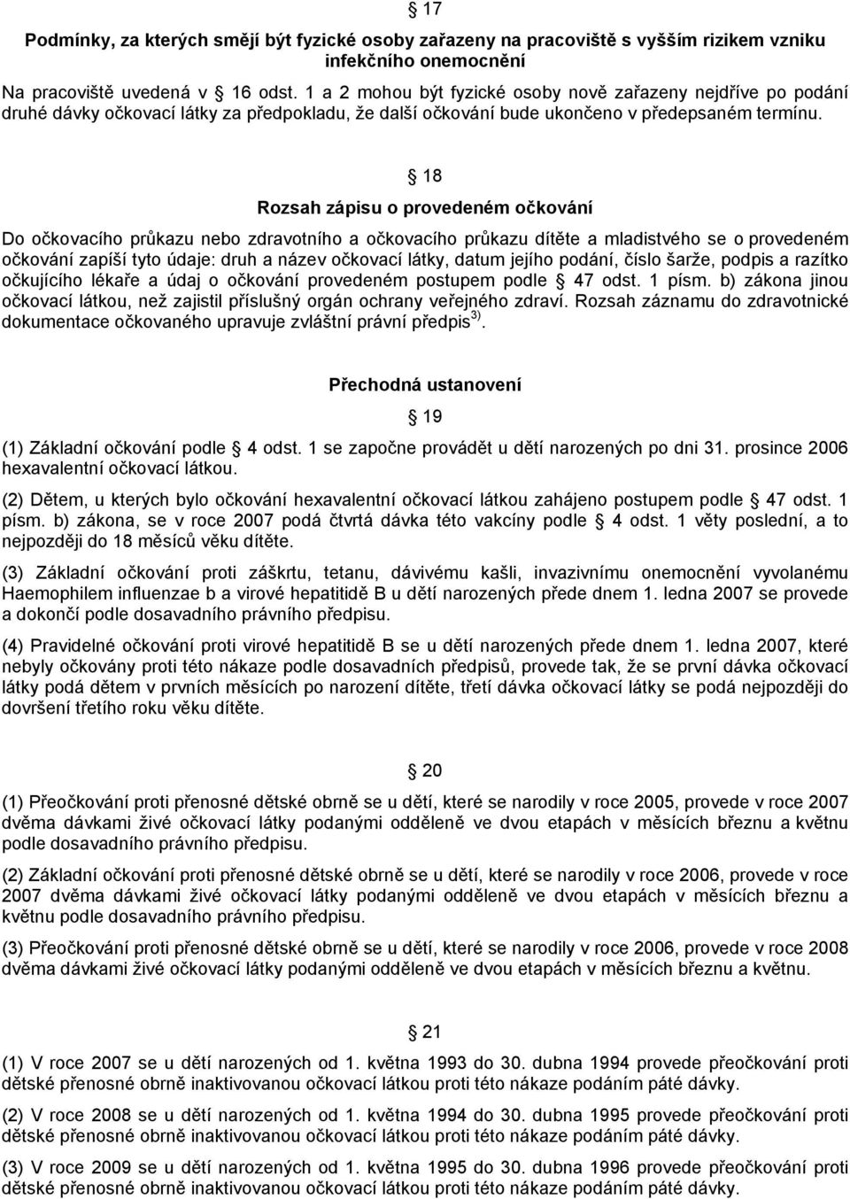 18 Rozsah zápisu o provedeném očkování Do očkovacího průkazu nebo zdravotního a očkovacího průkazu dítěte a mladistvého se o provedeném očkování zapíší tyto údaje: druh a název očkovací látky, datum