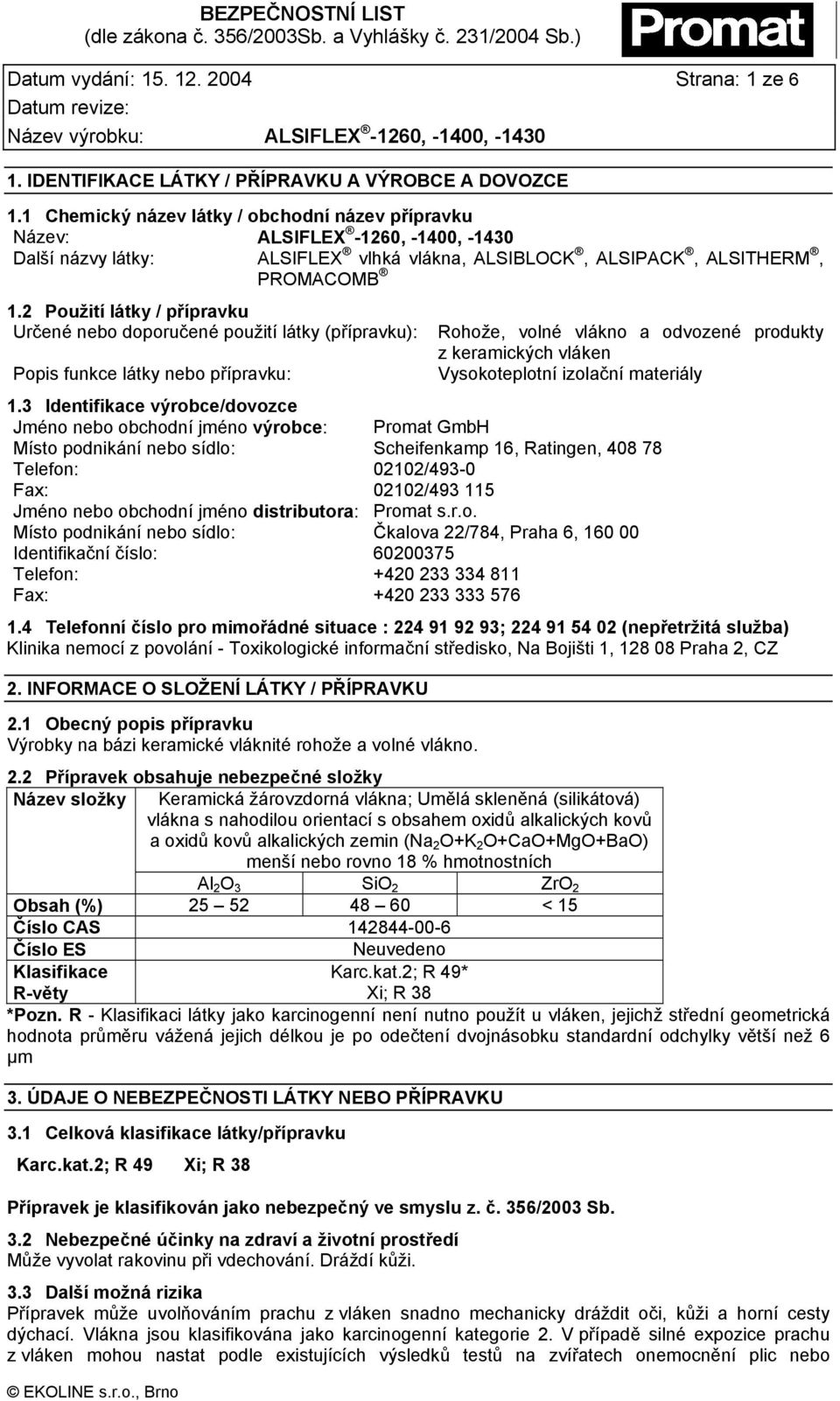 2 Použití látky / přípravku Určené nebo doporučené použití látky (přípravku): Rohože, volné vlákno a odvozené produkty z keramických vláken Popis funkce látky nebo přípravku: Vysokoteplotní izolační