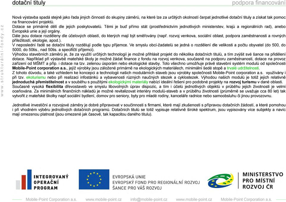 Dotace se primárně dělí dle jejich poskytovatelů. Těmi je buď přímo stát (prostřednictvím jednotlivých ministerstev, krajů a regionálních rad), anebo Evropská unie a její orgány.