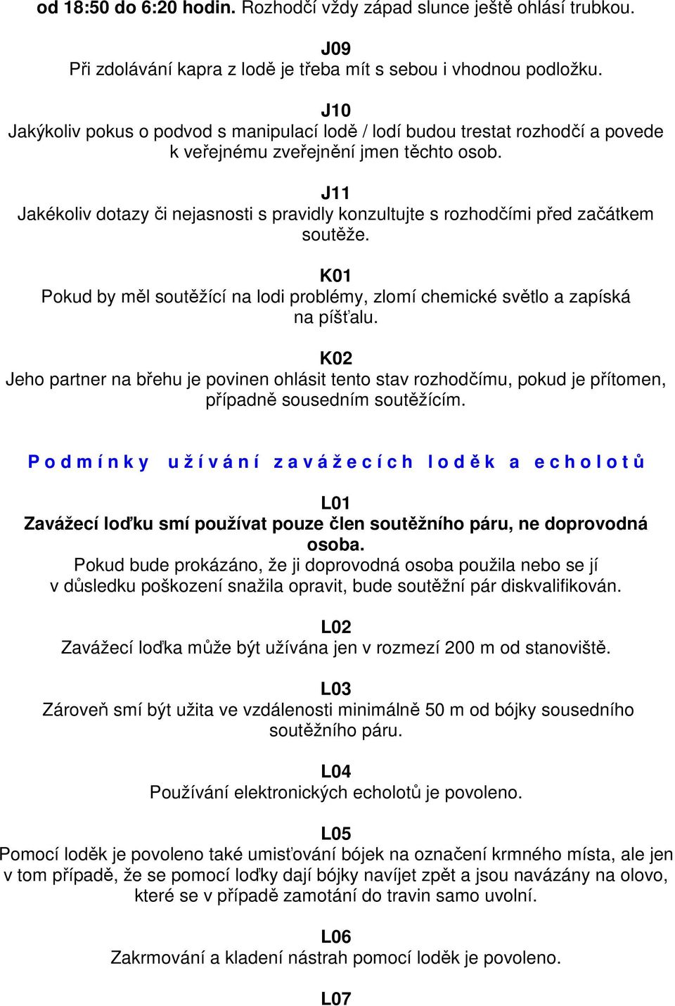 J11 Jakékoliv dotazy či nejasnosti s pravidly konzultujte s rozhodčími před začátkem soutěže. K01 Pokud by měl soutěžící na lodi problémy, zlomí chemické světlo a zapíská na píšťalu.