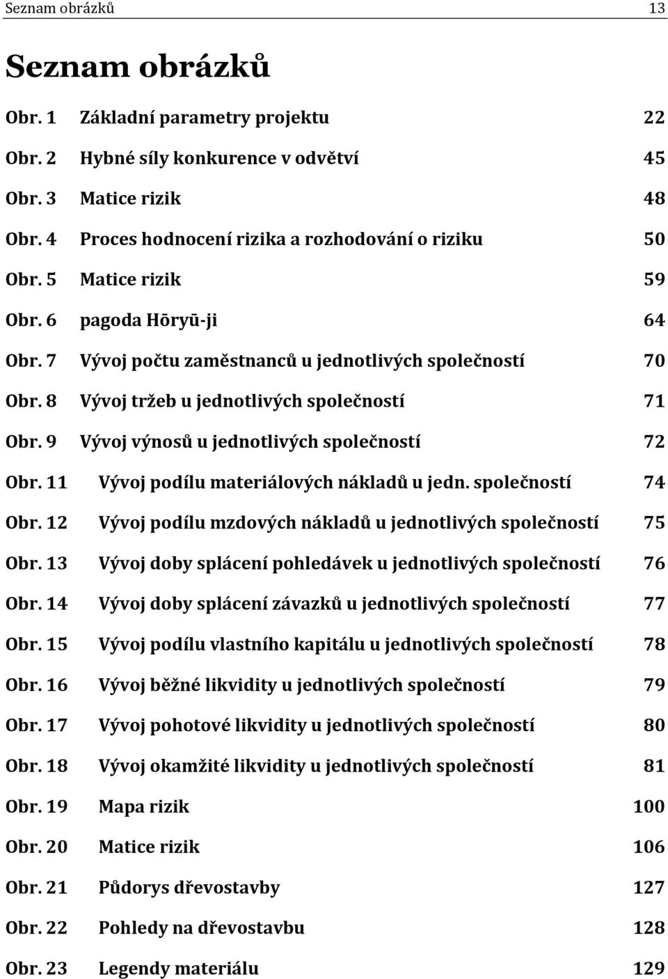 9 Vývoj výnosů u jednotlivých společností 72 Obr. 11 Vývoj podílu materiálových nákladů u jedn. společností 74 Obr. 12 Vývoj podílu mzdových nákladů u jednotlivých společností 75 Obr.