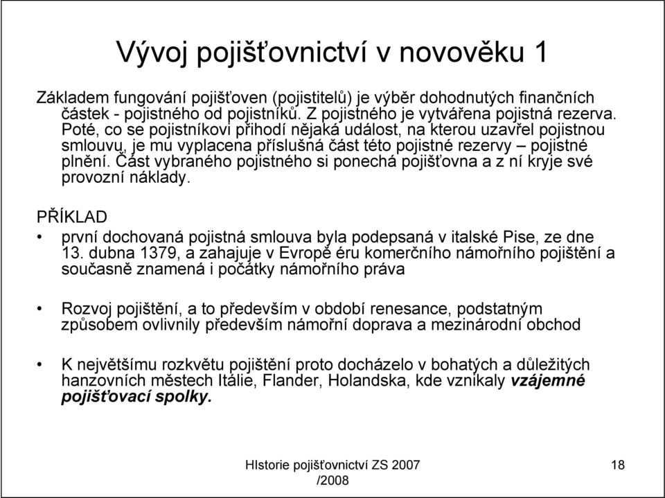 Část vybraného pojistného si ponechá pojišťovna a z ní kryje své provozní náklady. PŘÍKLAD první dochovaná pojistná smlouva byla podepsaná v italské Pise, ze dne 13.