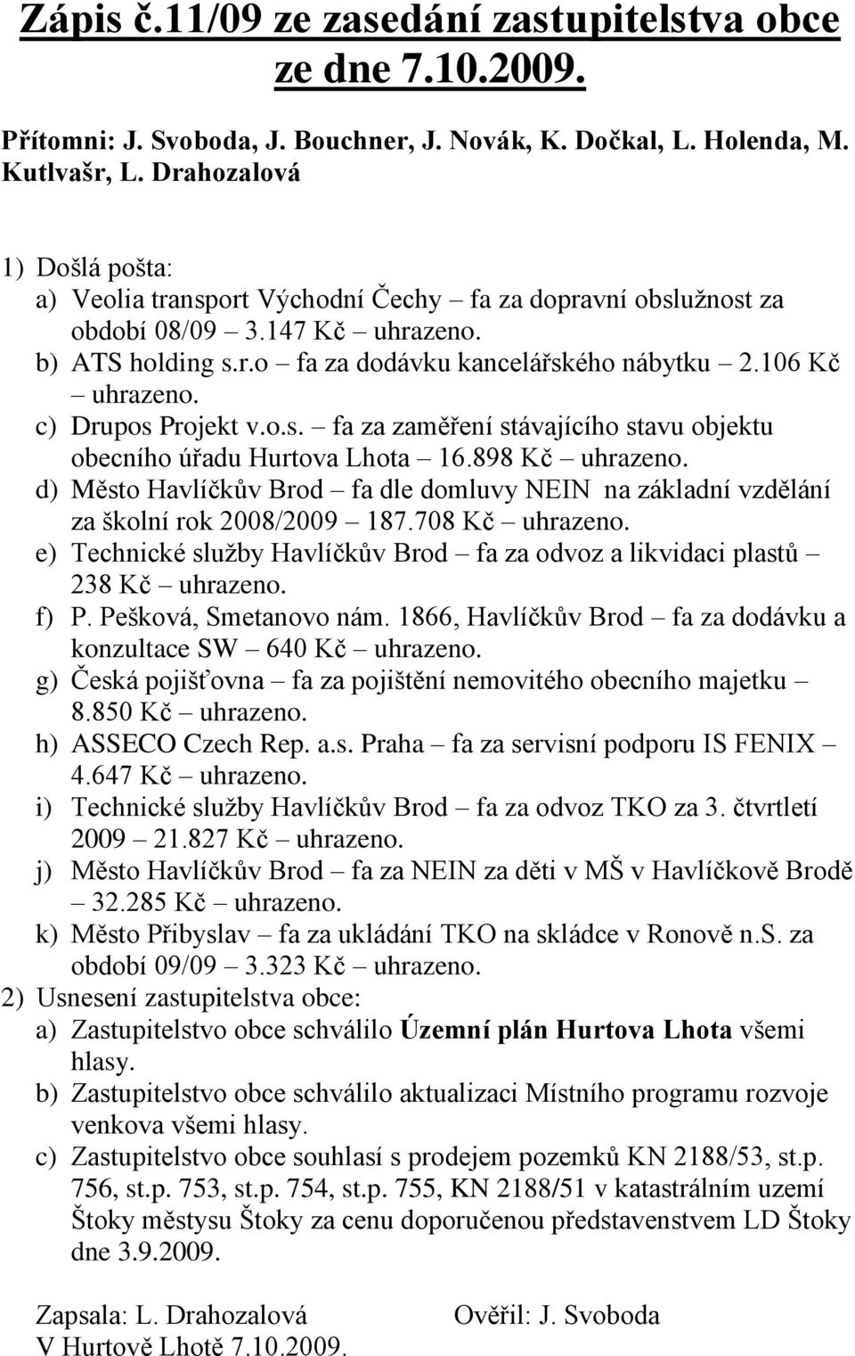 c) Drupos Projekt v.o.s. fa za zaměření stávajícího stavu objektu obecního úřadu Hurtova Lhota 16.898 Kč uhrazeno.