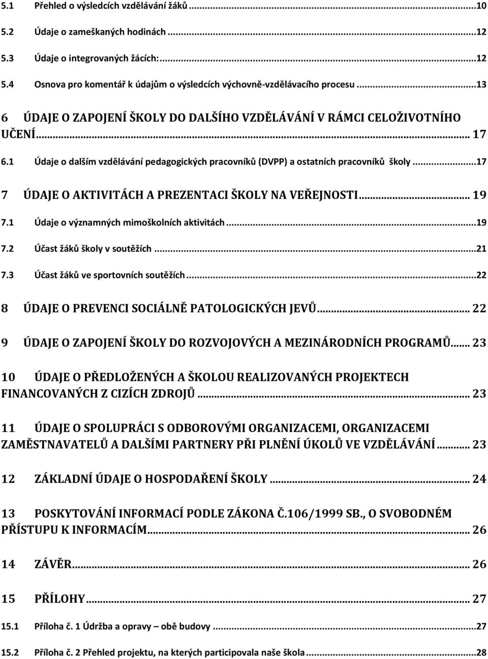 ..17 7 ÚDAJE O AKTIVITÁCH A PREZENTACI ŠKOLY NA VEŘEJNOSTI... 19 7.1 Údaje o významných mimoškolních aktivitách...19 7.2 Účast žáků školy v soutěžích...21 7.3 Účast žáků ve sportovních soutěžích.