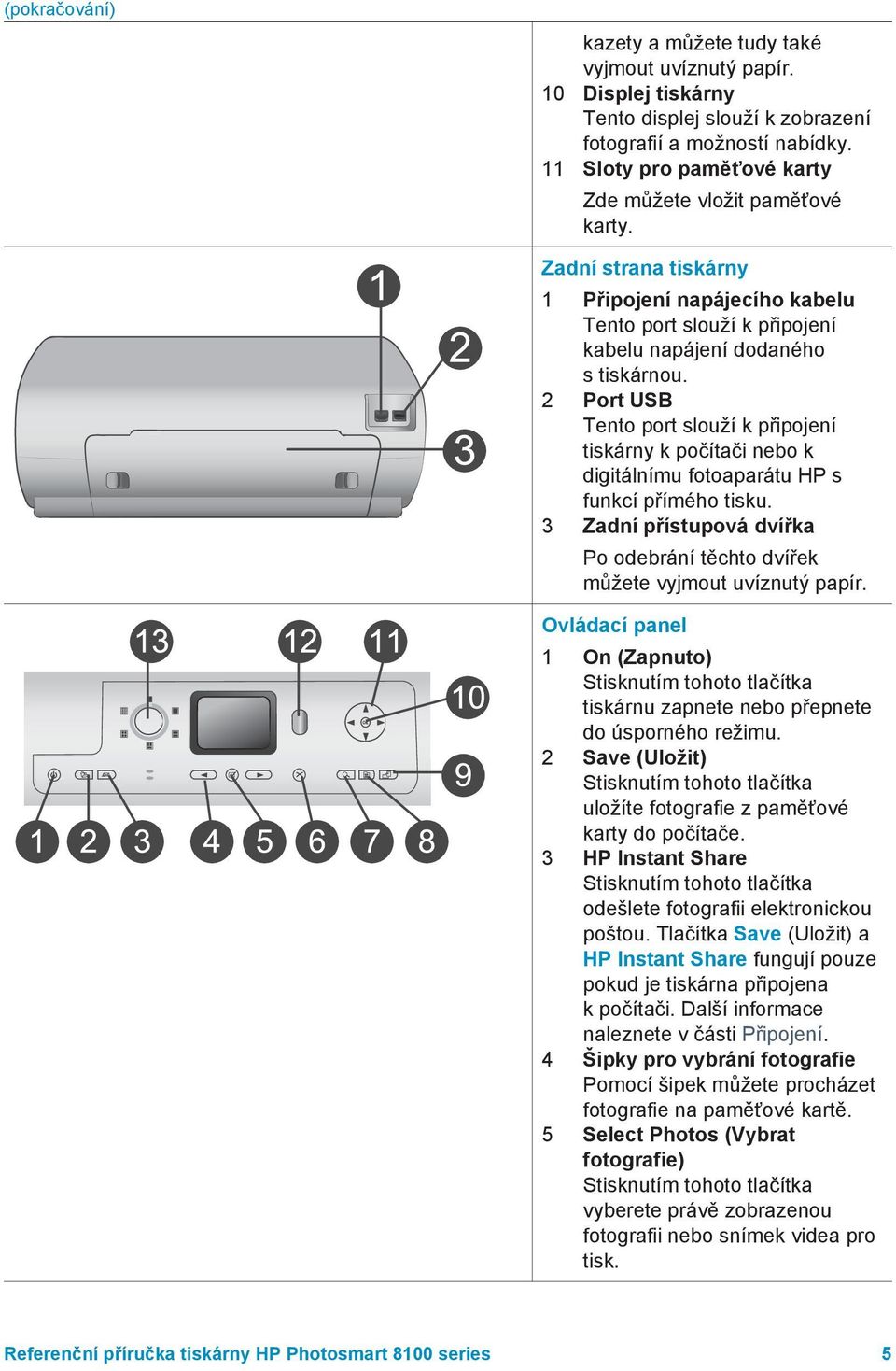 2 Port USB Tento port slouží k připojení tiskárny k počítači nebo k digitálnímu fotoaparátu HP s funkcí přímého tisku.