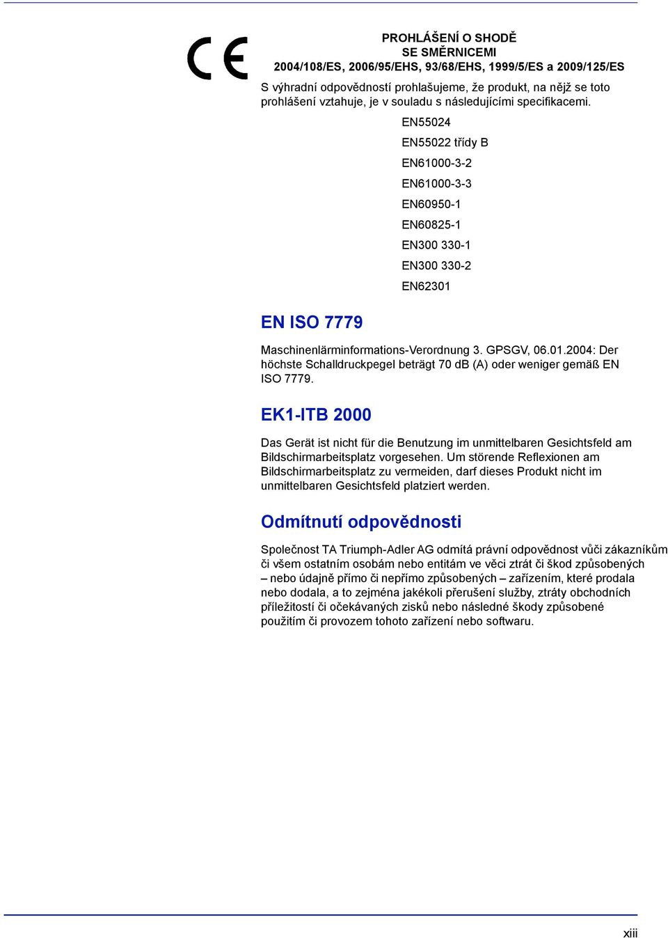 Maschinenlärminformations-Verordnung 3. GPSGV, 06.01.2004: Der höchste Schalldruckpegel beträgt 70 db (A) oder weniger gemäß EN ISO 7779.