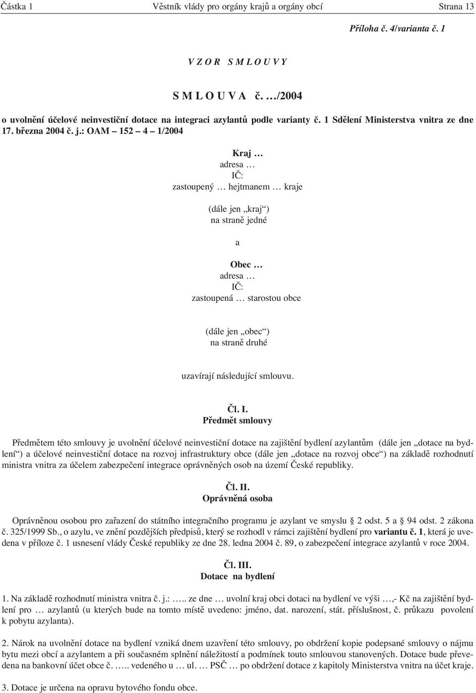 : OAM 152 4 1/2004 Kraj adresa IČ: zastoupený hejtmanem kraje (dále jen kraj ) na straně jedné a Obec adresa IČ: zastoupená starostou obce (dále jen obec ) na straně druhé uzavírají následující