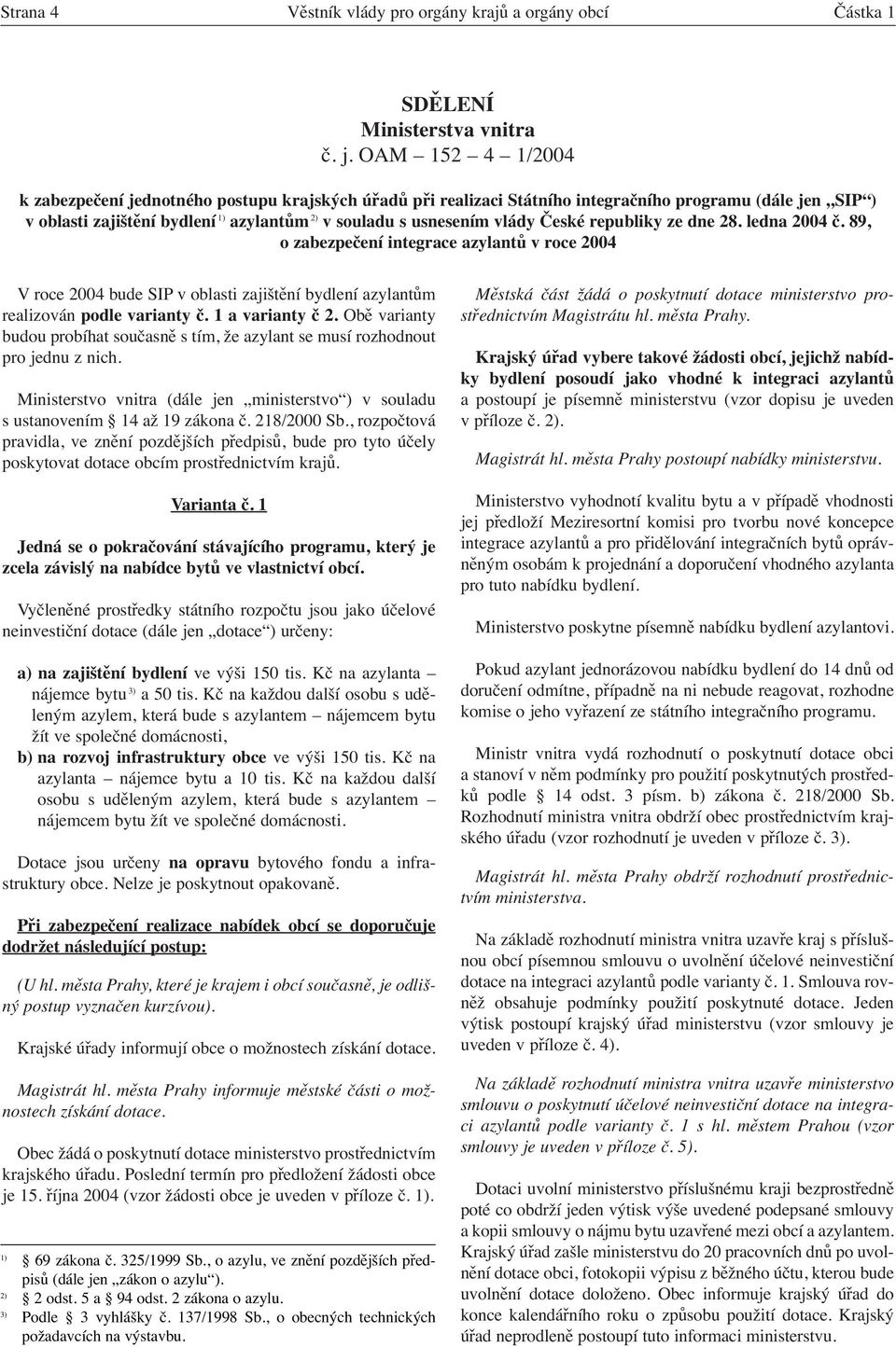 České republiky ze dne 28. ledna 2004 č. 89, o zabezpečení integrace azylantů v roce 2004 V roce 2004 bude SIP v oblasti zajištění bydlení azylantům realizován podle varianty č. 1 a varianty č 2.