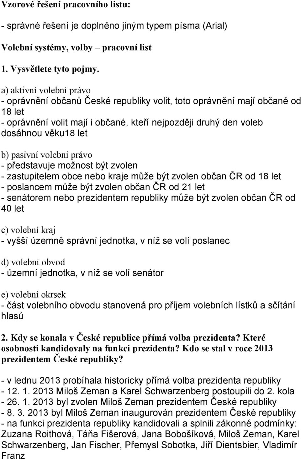 pasivní volební právo - představuje možnost být zvolen - zastupitelem obce nebo kraje může být zvolen občan ČR od 18 let - poslancem může být zvolen občan ČR od 21 let - senátorem nebo prezidentem