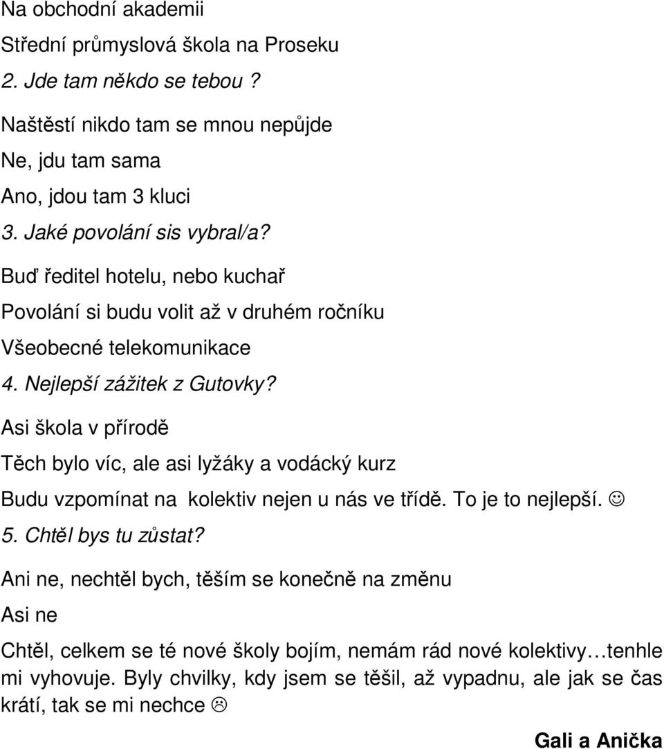 Asi škola v přírodě Těch bylo víc, ale asi lyžáky a vodácký kurz Budu vzpomínat na kolektiv nejen u nás ve třídě. To je to nejlepší. 5. Chtěl bys tu zůstat?