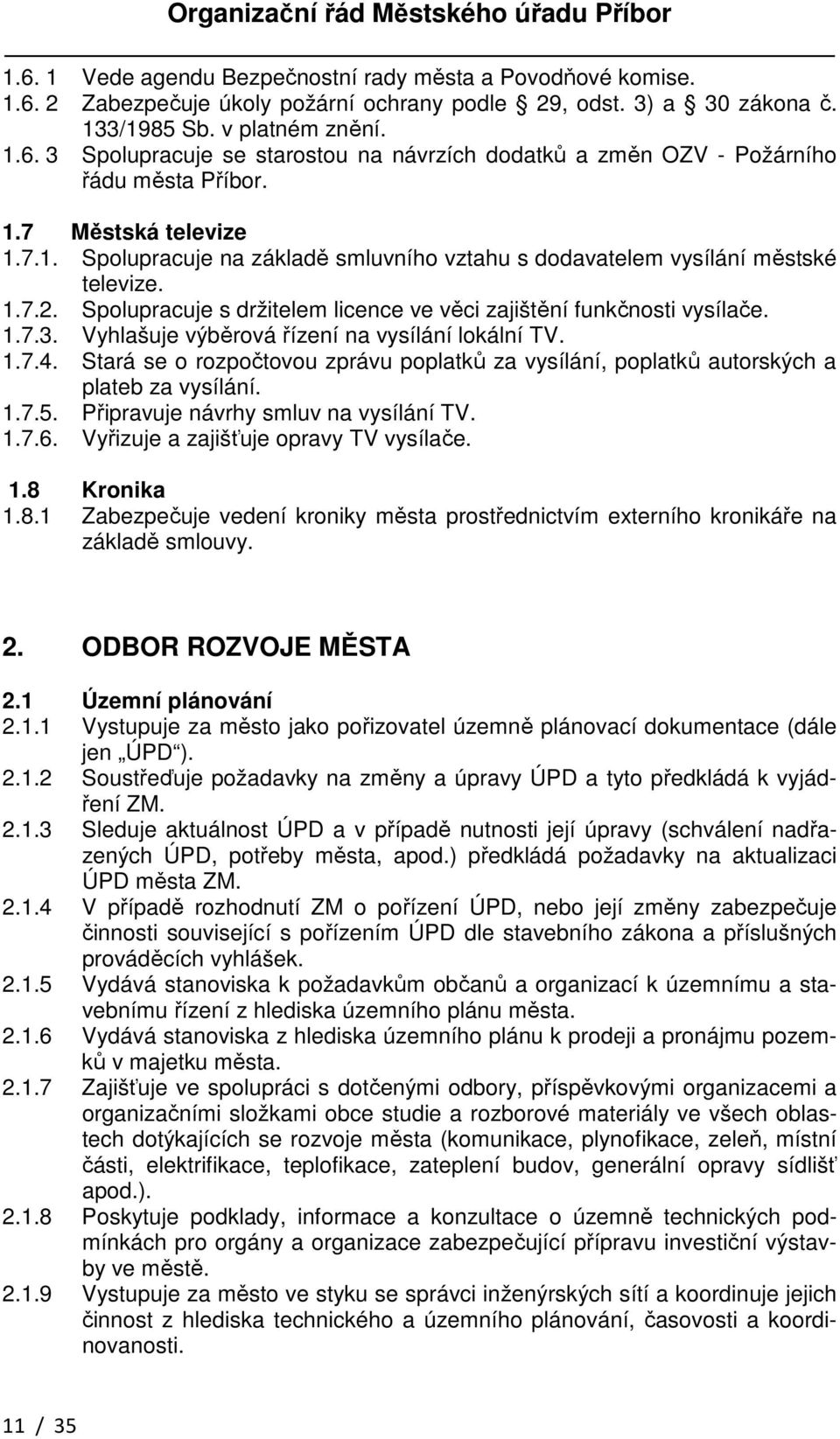 Vyhlašuje výběrová řízení na vysílání lokální TV. 1.7.4. Stará se o rozpočtovou zprávu poplatků za vysílání, poplatků autorských a plateb za vysílání. 1.7.5. Připravuje návrhy smluv na vysílání TV. 1.7.6.