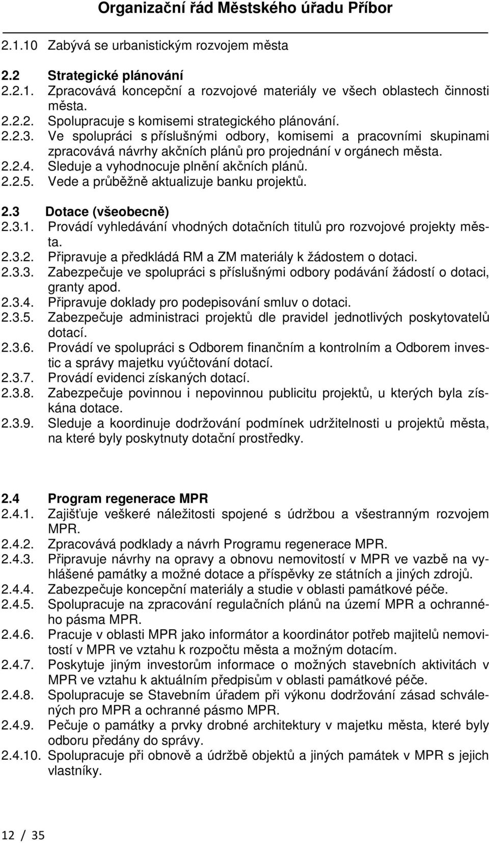 Vede a průběžně aktualizuje banku projektů. 2.3 Dotace (všeobecně) 2.3.1. Provádí vyhledávání vhodných dotačních titulů pro rozvojové projekty města. 2.3.2. Připravuje a předkládá RM a ZM materiály k žádostem o dotaci.