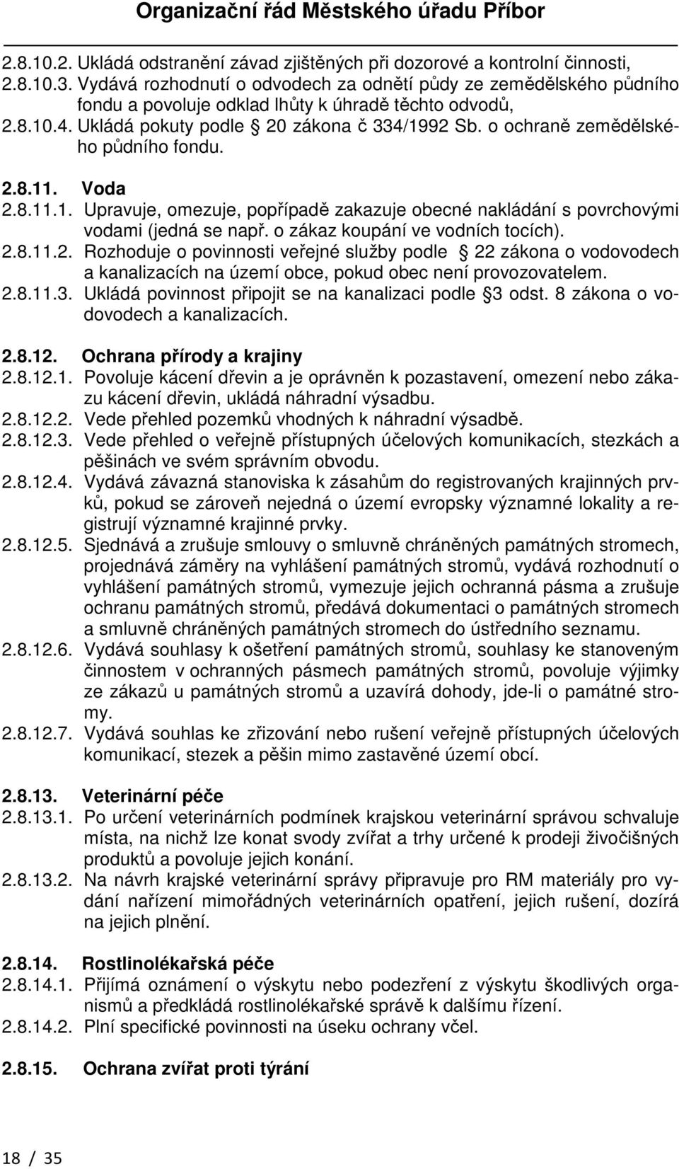 o ochraně zemědělského půdního fondu. 2.8.11. Voda 2.8.11.1. Upravuje, omezuje, popřípadě zakazuje obecné nakládání s povrchovými vodami (jedná se např. o zákaz koupání ve vodních tocích). 2.8.11.2. Rozhoduje o povinnosti veřejné služby podle 22 zákona o vodovodech a kanalizacích na území obce, pokud obec není provozovatelem.